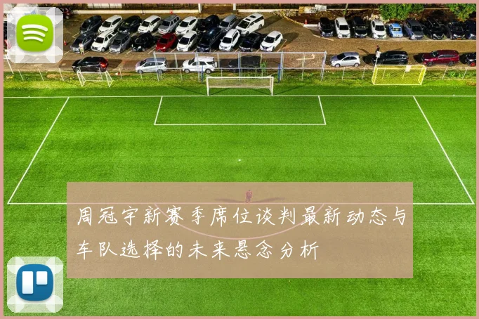 周冠宇新赛季席位谈判最新动态与车队选择的未来悬念分析