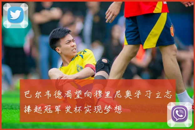 巴尔韦德渴望向穆里尼奥学习立志捧起冠军奖杯实现梦想